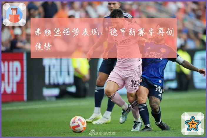 弗赖堡强势表现，德甲新赛季再创佳绩