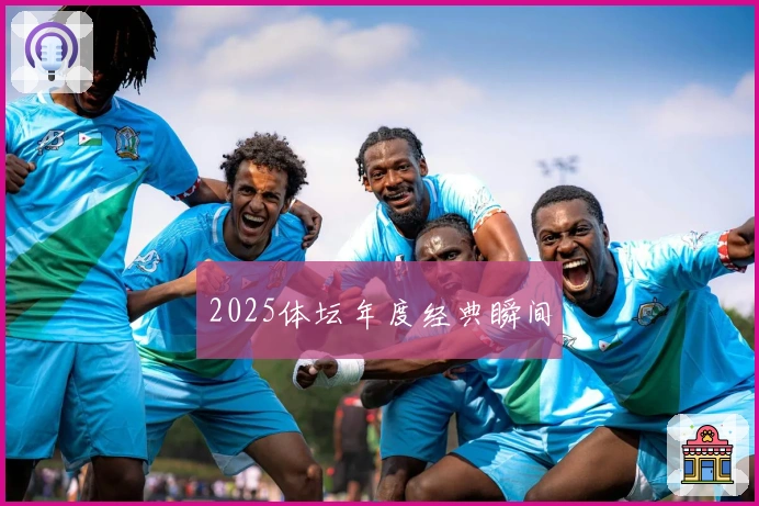 2025体坛年度经典瞬间