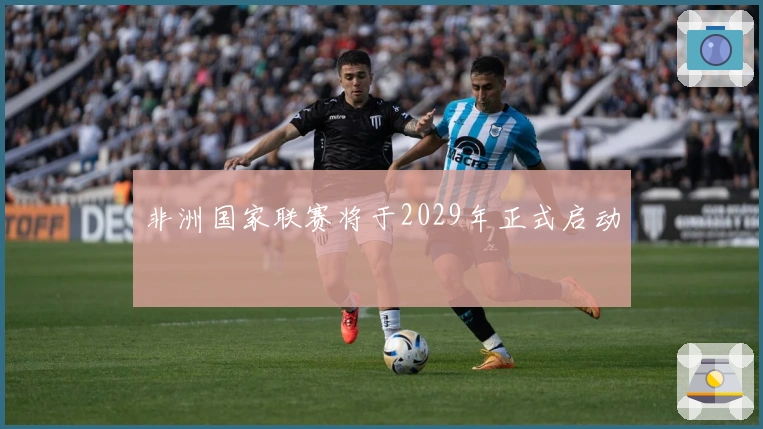 非洲国家联赛将于2029年正式启动