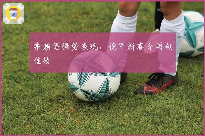 弗赖堡强势表现，德甲新赛季再创佳绩