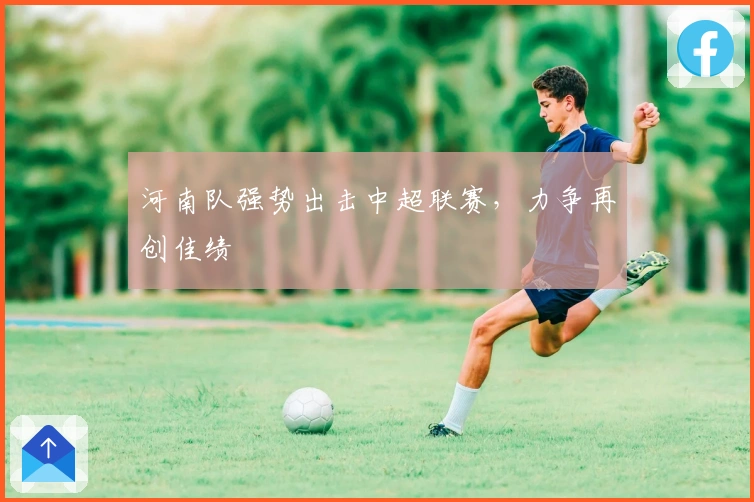 河南队强势出击中超联赛，力争再创佳绩