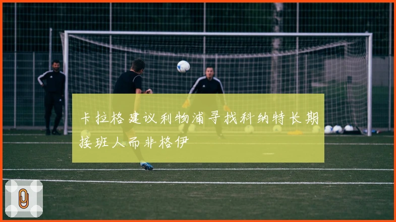 卡拉格建议利物浦寻找科纳特长期接班人而非格伊