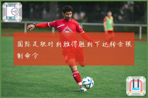国际足联对利雅得胜利下达转会限制命令