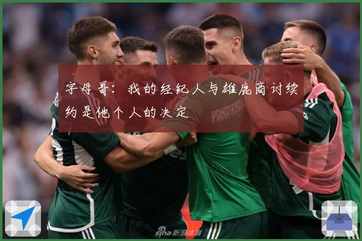 字母哥：我的经纪人与雄鹿商讨续约是他个人的决定