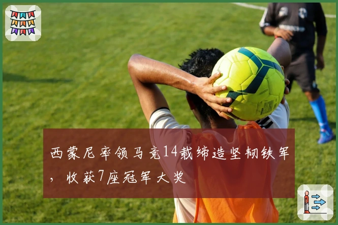 西蒙尼率领马竞14载缔造坚韧铁军，收获7座冠军大奖